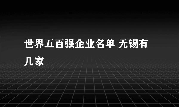 世界五百强企业名单 无锡有几家