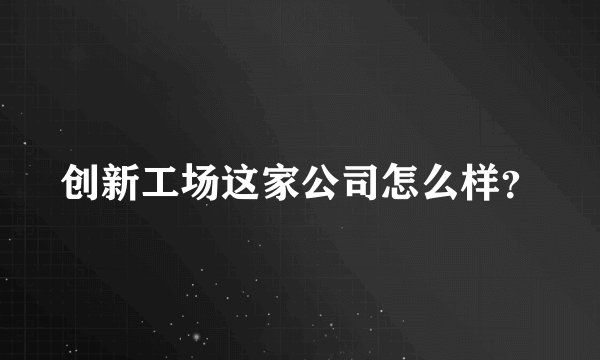创新工场这家公司怎么样？