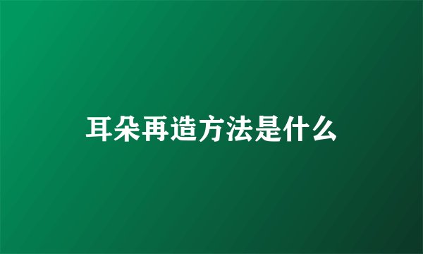 耳朵再造方法是什么