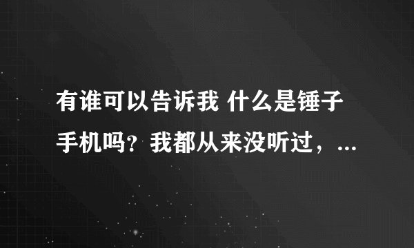 有谁可以告诉我 什么是锤子手机吗？我都从来没听过，这种手机好吗