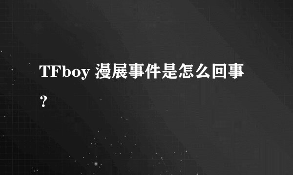 TFboy 漫展事件是怎么回事?