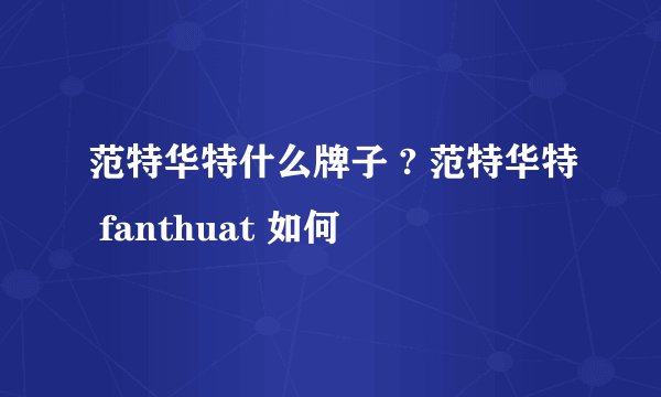 范特华特什么牌子 ? 范特华特 fanthuat 如何