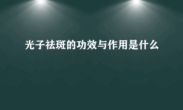 光子祛斑的功效与作用是什么