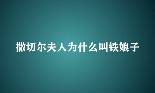撒切尔夫人为什么叫铁娘子