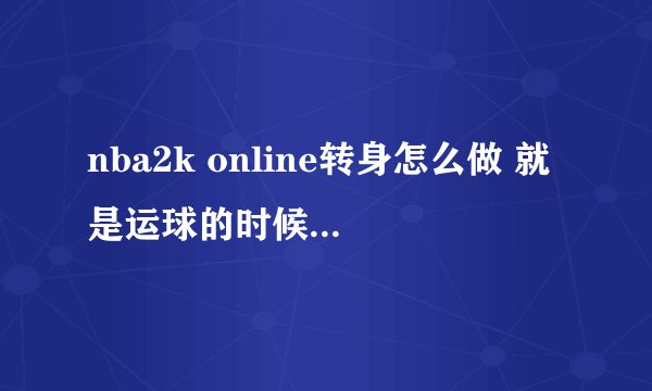 nba2k online转身怎么做 就是运球的时候转身 还可以接着运球的那种 见很多人用了