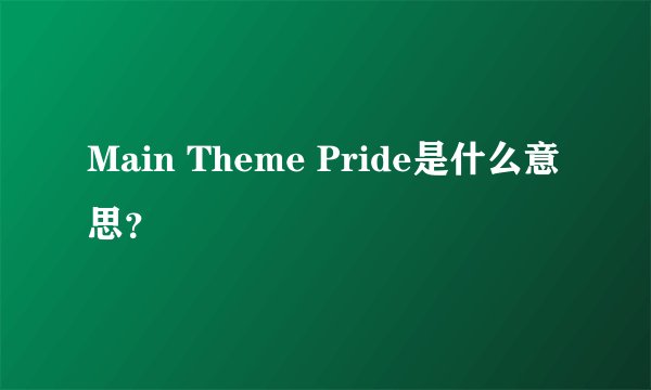 Main Theme Pride是什么意思？