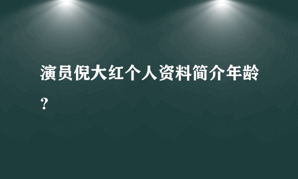演员倪大红个人资料简介年龄？