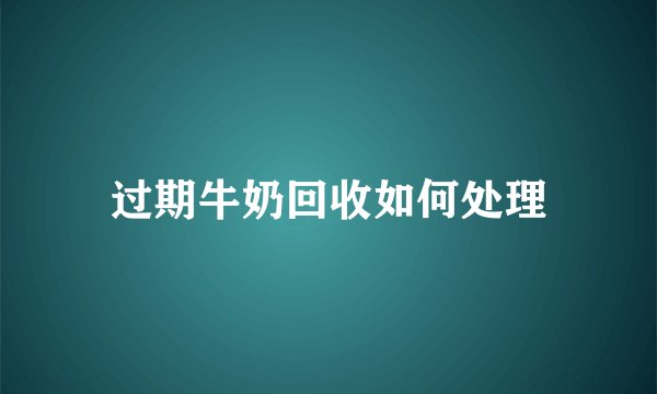 过期牛奶回收如何处理