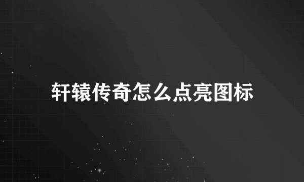 轩辕传奇怎么点亮图标