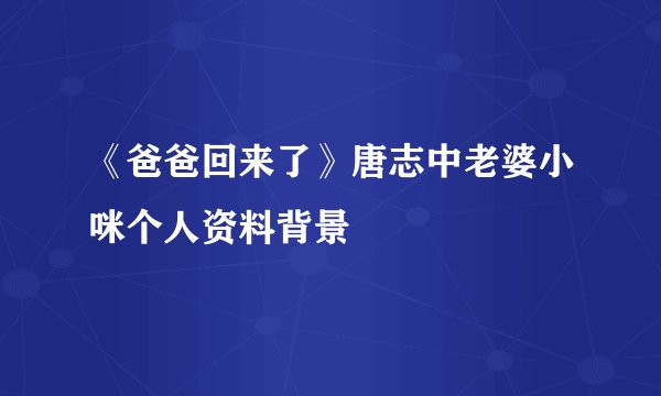 《爸爸回来了》唐志中老婆小咪个人资料背景