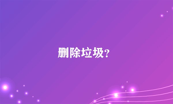 删除垃圾？