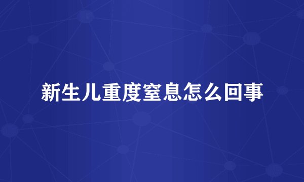 新生儿重度窒息怎么回事