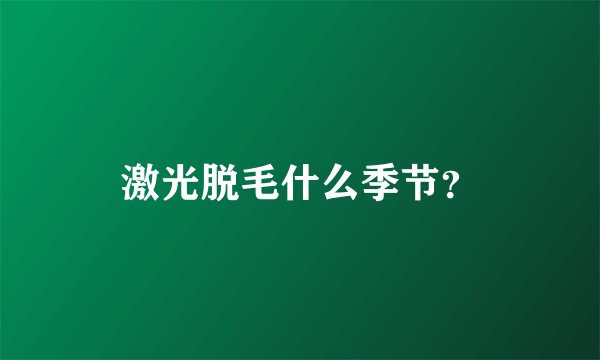 激光脱毛什么季节？