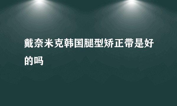 戴奈米克韩国腿型矫正带是好的吗