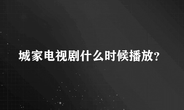 城家电视剧什么时候播放？