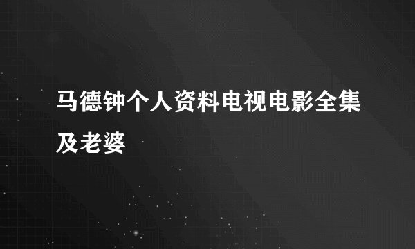 马德钟个人资料电视电影全集及老婆
