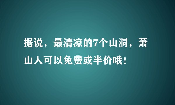 据说，最清凉的7个山洞，萧山人可以免费或半价哦！
