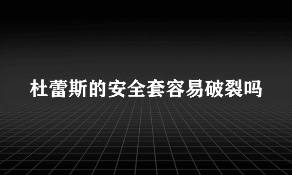 杜蕾斯的安全套容易破裂吗