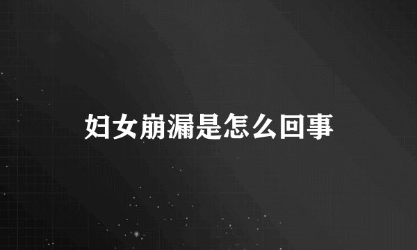 妇女崩漏是怎么回事