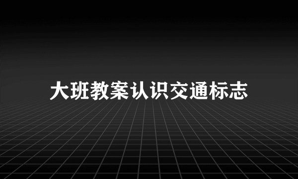 大班教案认识交通标志