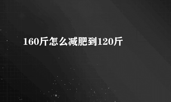 160斤怎么减肥到120斤