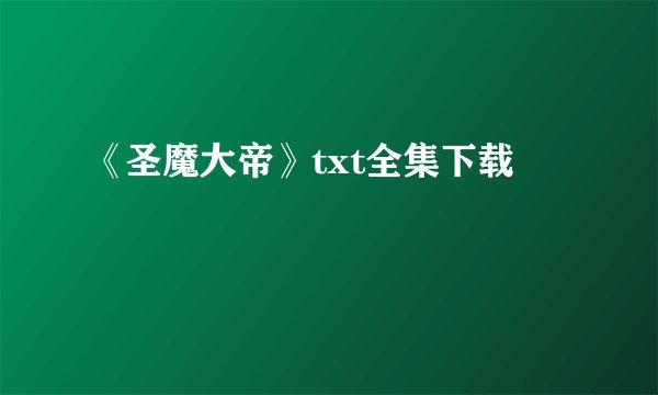 《圣魔大帝》txt全集下载