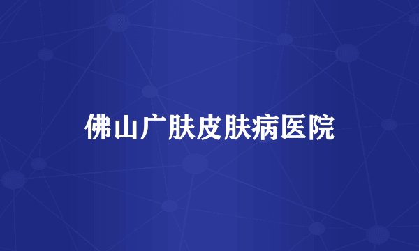 佛山广肤皮肤病医院
