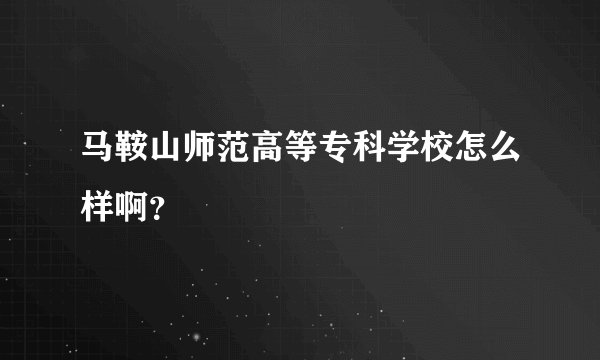马鞍山师范高等专科学校怎么样啊？