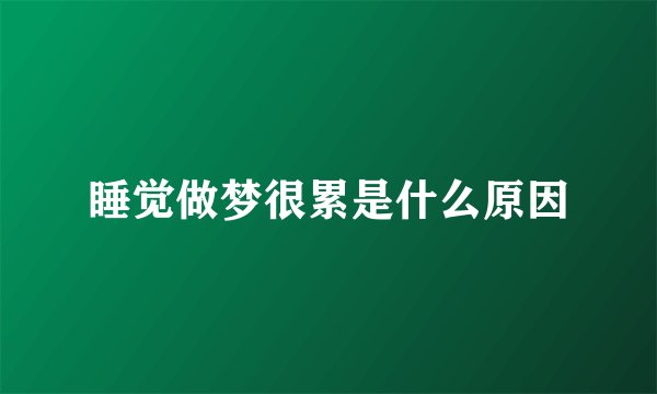 睡觉做梦很累是什么原因