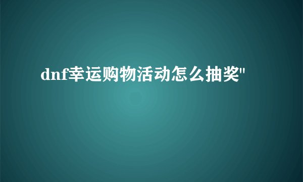 dnf幸运购物活动怎么抽奖