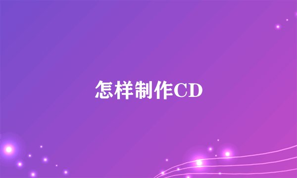 怎样制作CD