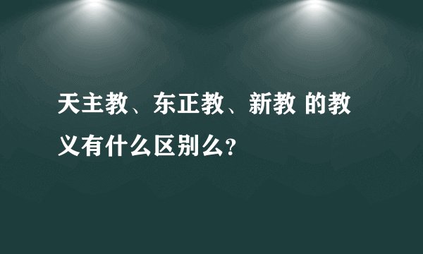 天主教、东正教、新教 的教义有什么区别么？