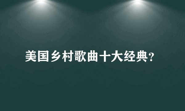 美国乡村歌曲十大经典？