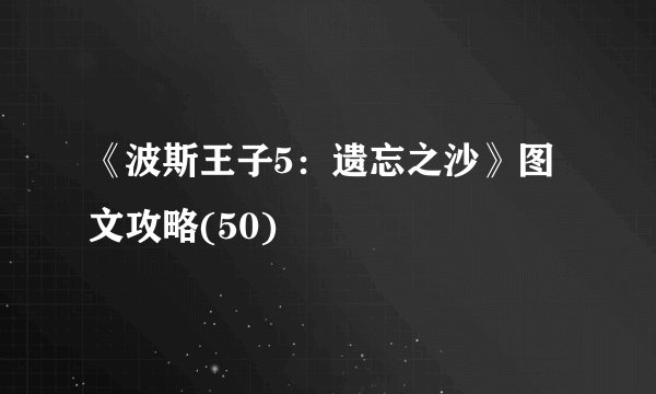 《波斯王子5：遗忘之沙》图文攻略(50)