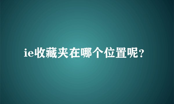 ie收藏夹在哪个位置呢？
