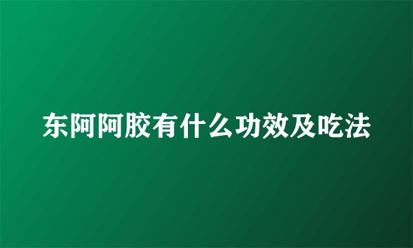 东阿阿胶有什么功效及吃法