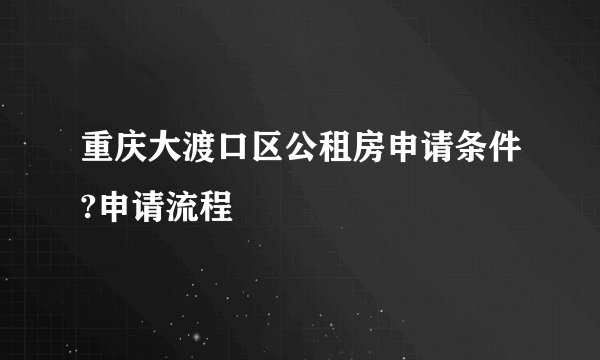 重庆大渡口区公租房申请条件?申请流程