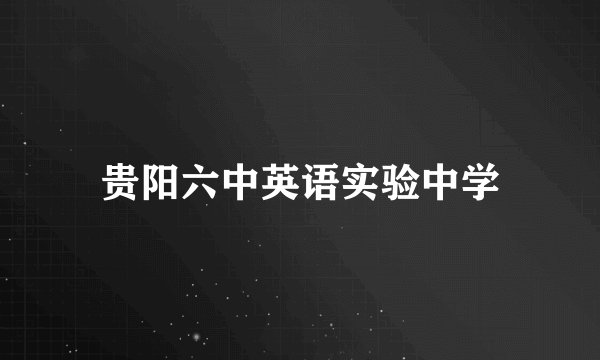 贵阳六中英语实验中学
