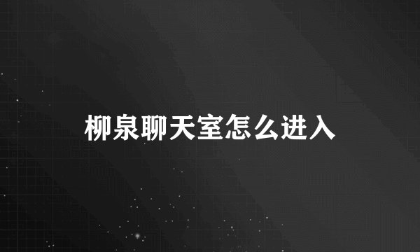 柳泉聊天室怎么进入