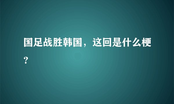 国足战胜韩国，这回是什么梗？