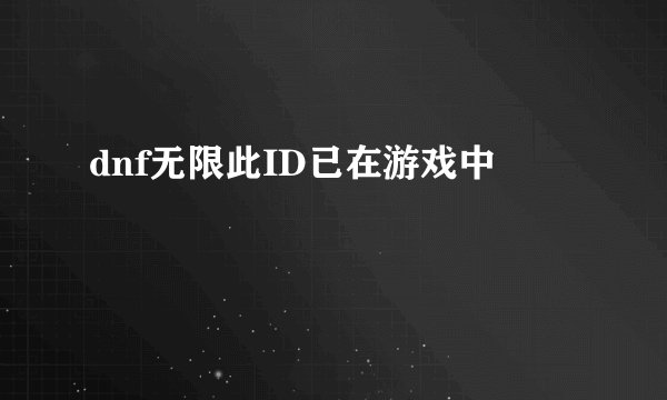 dnf无限此ID已在游戏中