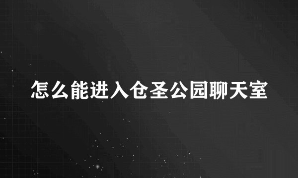 怎么能进入仓圣公园聊天室