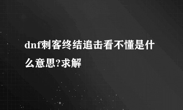 dnf刺客终结追击看不懂是什么意思?求解