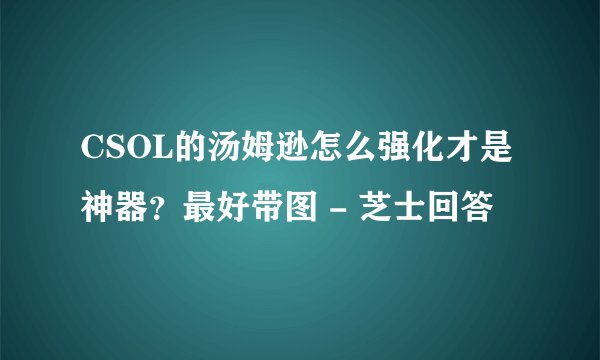CSOL的汤姆逊怎么强化才是神器？最好带图 - 芝士回答