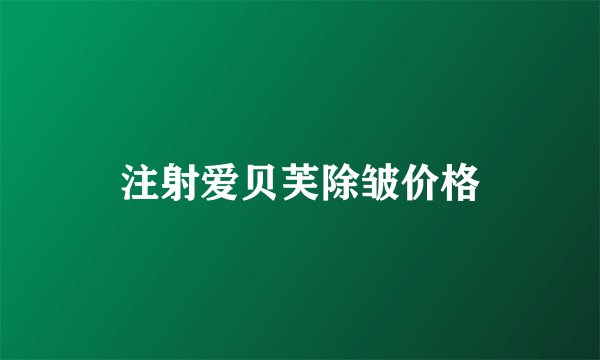 注射爱贝芙除皱价格