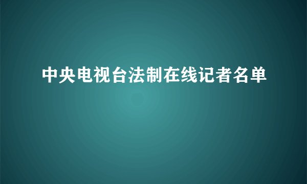 中央电视台法制在线记者名单