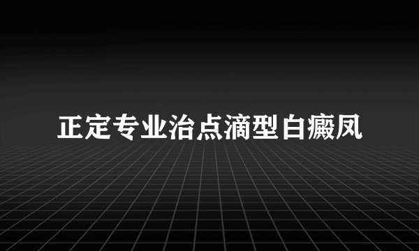 正定专业治点滴型白癜凤
