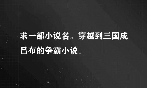 求一部小说名。穿越到三国成吕布的争霸小说。
