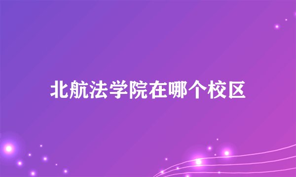 北航法学院在哪个校区