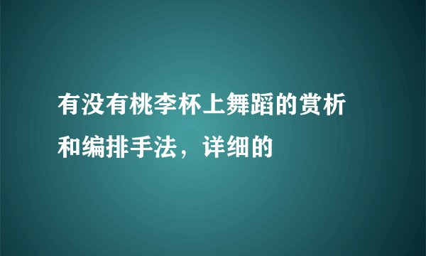 有没有桃李杯上舞蹈的赏析 和编排手法，详细的